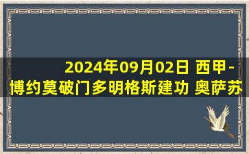 2024年09月02日 西甲-博约莫破门多明格斯建功 奥萨苏纳3-2塞尔塔